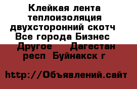 Клейкая лента, теплоизоляция, двухсторонний скотч - Все города Бизнес » Другое   . Дагестан респ.,Буйнакск г.